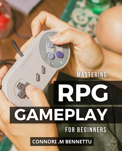 Mastering RPG Gameplay For Beginners: A Complete Guide to Crafting the Best Campaign Ever—Regardless of the Game! | Tips, Tricks, and Techniques to Make Your RPG Game Come Alive