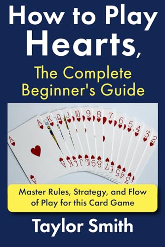 How to Play Hearts, The Complete Beginner's Guide: Master Rules, Strategy, and Flow of Play for this Card Game (Learn to Play Card Games)