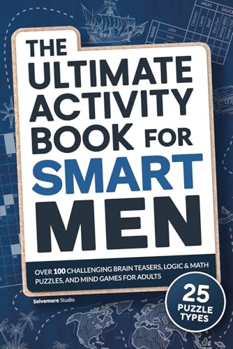 The Ultimate Activity Book for Smart Men: Over 100 Challenging Brain Teasers, Logic & Math Puzzles, and Mind Games for Adults