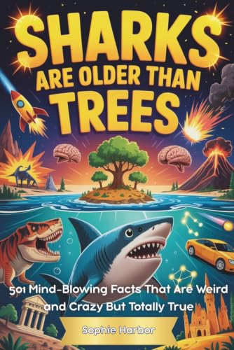 Sharks Are Older Than Trees: 501 Mind-Blowing Facts That Are Weird and Crazy But Totally True (Gift Books for Kids)