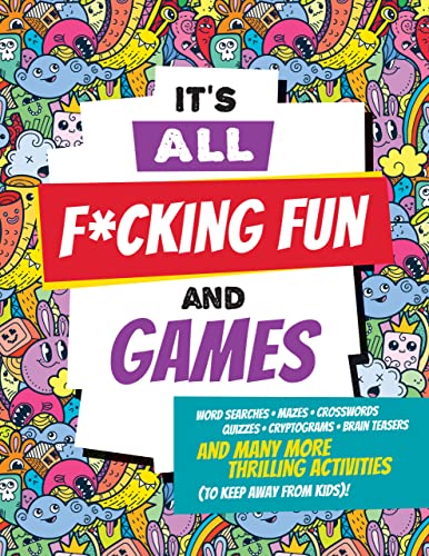 It's All F*cking Fun and Games (Profanity-littered word searches, crosswords, cryptograms, mazes, and more!)